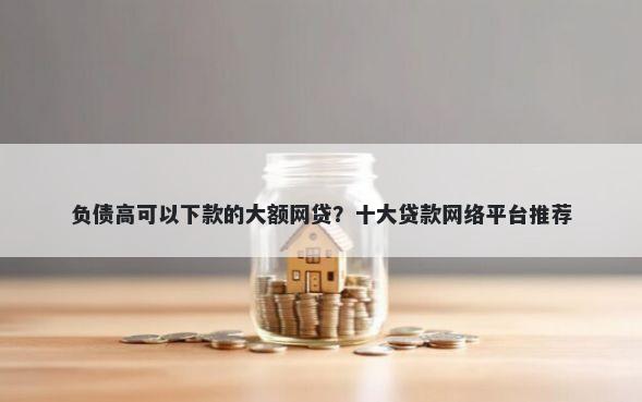 负债高可以下款的大额网贷？十大贷款网络平台推荐