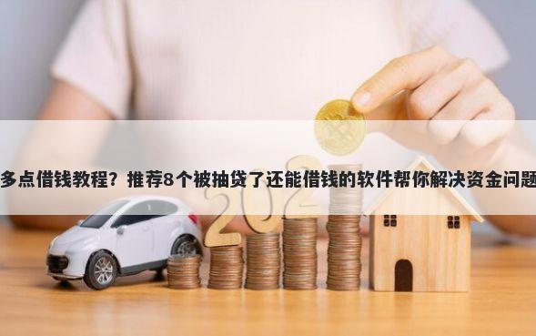 多点借钱教程？推荐8个被抽贷了还能借钱的软件帮你解决资金问题
