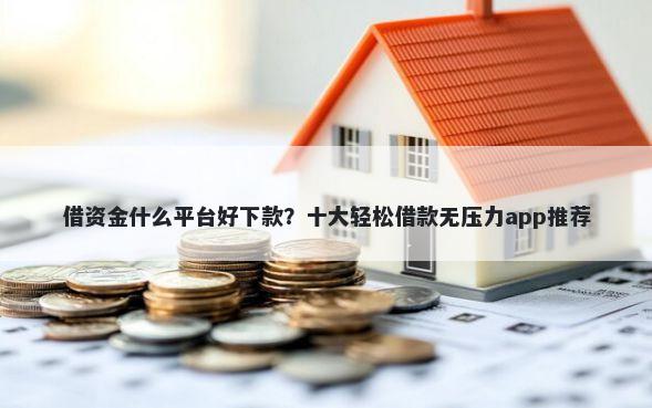 借资金什么平台好下款?十大轻松借款无压力app推荐