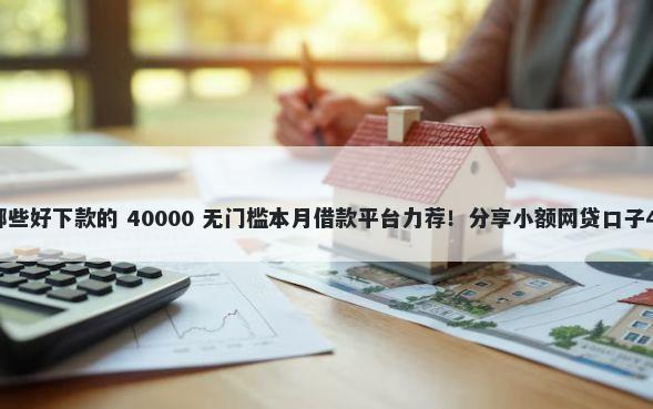 灵活借钱软件有哪些好下款的 40000 无门槛本月借款平台力荐!分享小额网贷口子40000无门槛借款