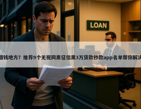 佛山附近借钱地方？推荐9个无视网黑征信黑3万贷款秒款app名单帮你解决资金问题