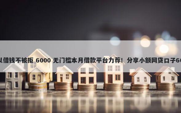 信用差哪里可以借钱不被拒 6000 无门槛本月借款平台力荐！分享小额网贷口子6000无门槛借款