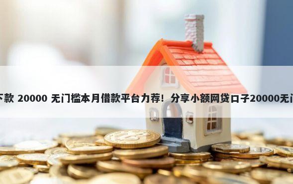 最新必下款 20000 无门槛本月借款平台力荐！分享小额网贷口子20000无门槛借款