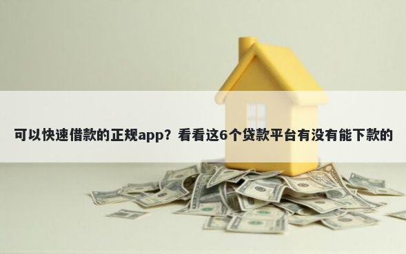可以快速借款的正规app？看看这6个贷款平台有没有能下款的