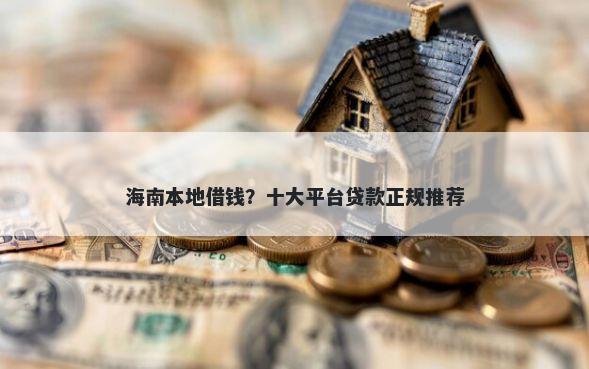 海南本地借钱？十大平台贷款正规推荐