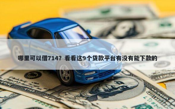 哪里可以借714？看看这9个贷款平台有没有能下款的