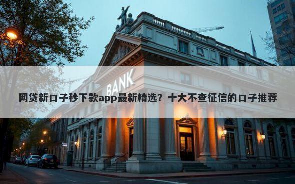 网贷新口子秒下款app最新精选？十大不查征信的口子推荐