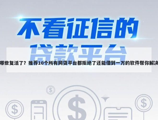 网贷口子哪些复活了?推荐10个所有网贷平台都拒绝了还能借到一万的软件帮你解决资金问题