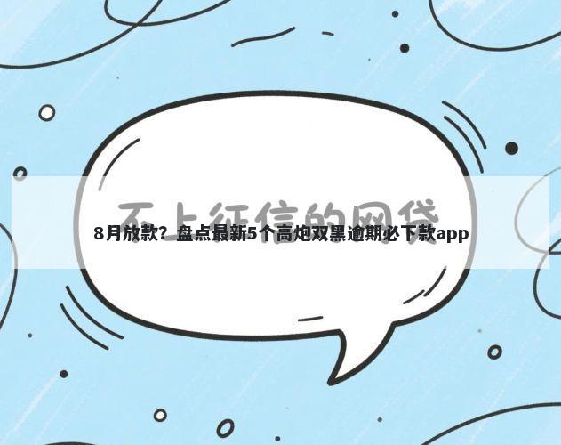 8月放款?盘点最新5个高炮双黑逾期必下款app