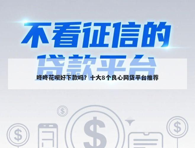 咚咚花呗好下款吗？十大8个良心网贷平台推荐