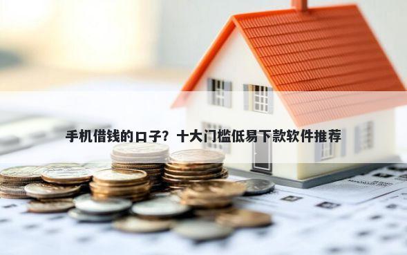 手机借钱的口子?十大门槛低易下款软件推荐