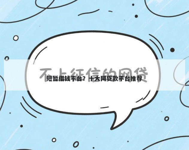短暂借钱平台？十大网贷款平台推荐