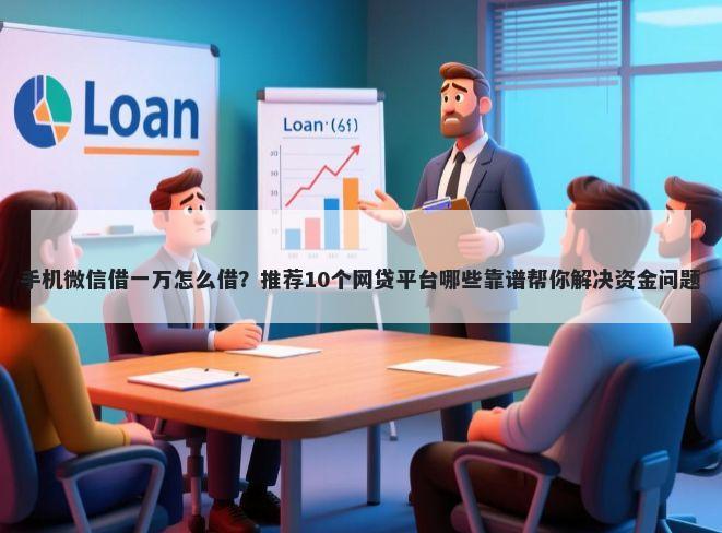 手机微信借一万怎么借？推荐10个网贷平台哪些靠谱帮你解决资金问题