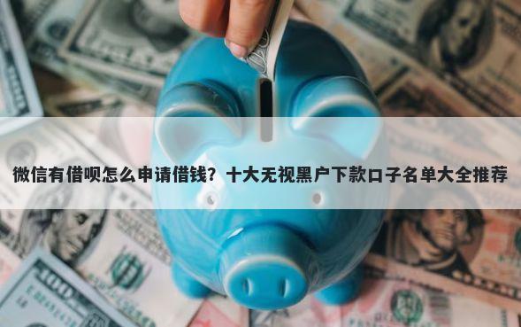 微信有借呗怎么申请借钱？十大无视黑户下款口子名单大全推荐