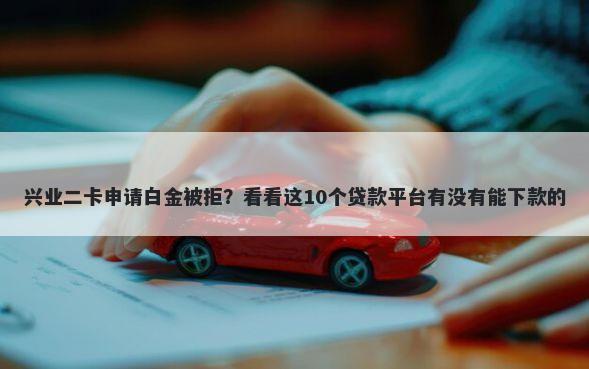 兴业二卡申请白金被拒？看看这10个贷款平台有没有能下款的
