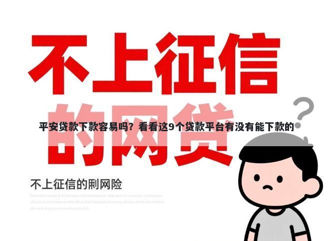 平安贷款下款容易吗？看看这9个贷款平台有没有能下款的