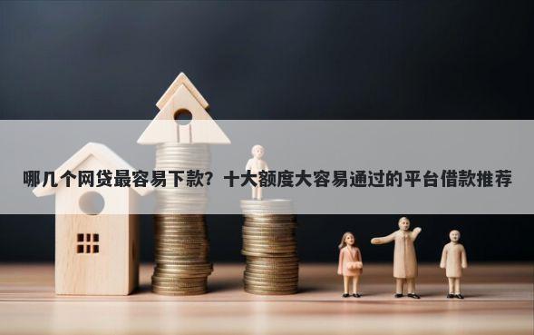 哪几个网贷最容易下款？十大额度大容易通过的平台借款推荐