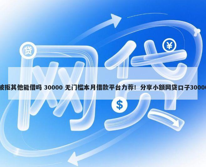 平安信用卡被拒其他能借吗 30000 无门槛本月借款平台力荐！分享小额网贷口子30000无门槛借款