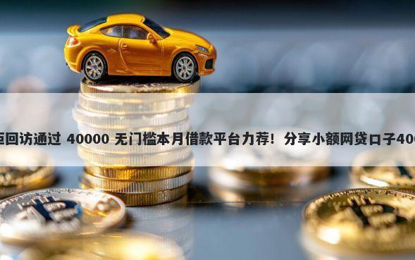 广发信用卡被拒回访通过 40000 无门槛本月借款平台力荐！分享小额网贷口子40000无门槛借款