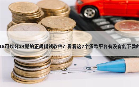 18可以分24期的正规借钱软件?看看这7个贷款平台有没有能下款的