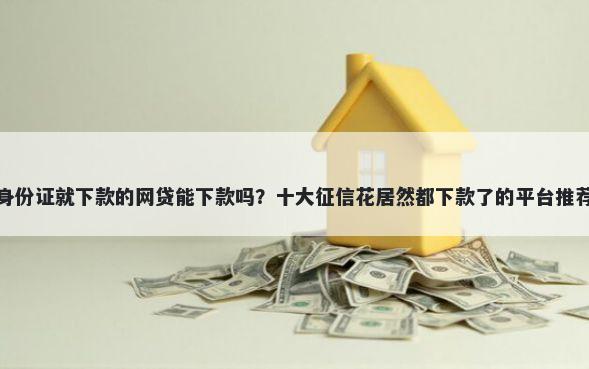 身份证就下款的网贷能下款吗？十大征信花居然都下款了的平台推荐