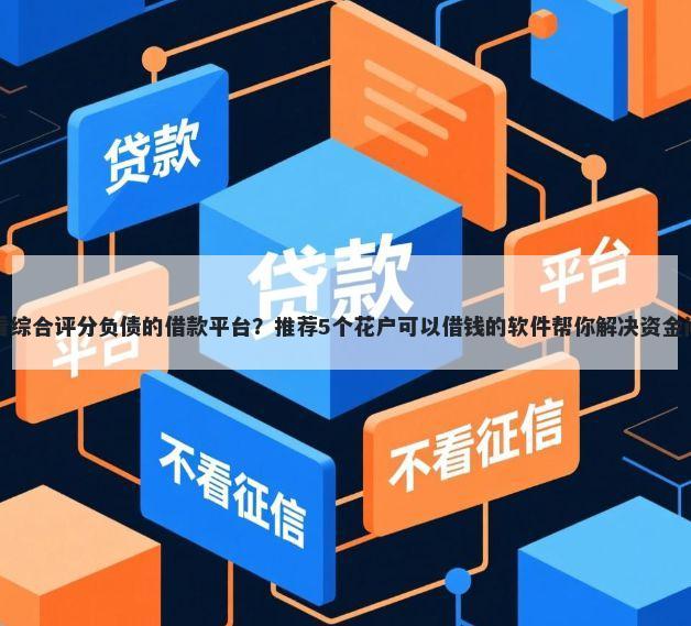 不看综合评分负债的借款平台？推荐5个花户可以借钱的软件帮你解决资金问题