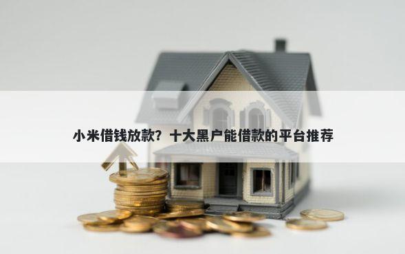 小米借钱放款？十大黑户能借款的平台推荐
