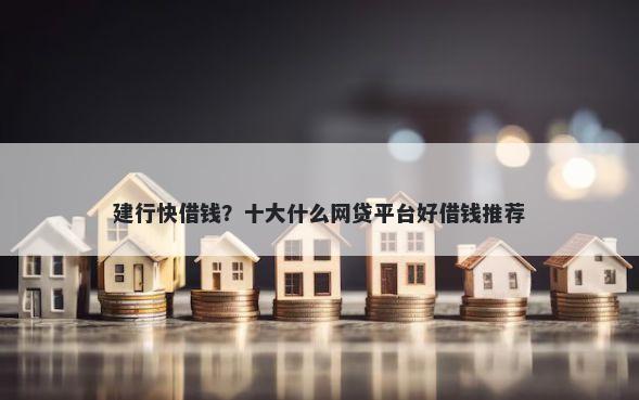 建行快借钱?十大什么网贷平台好借钱推荐