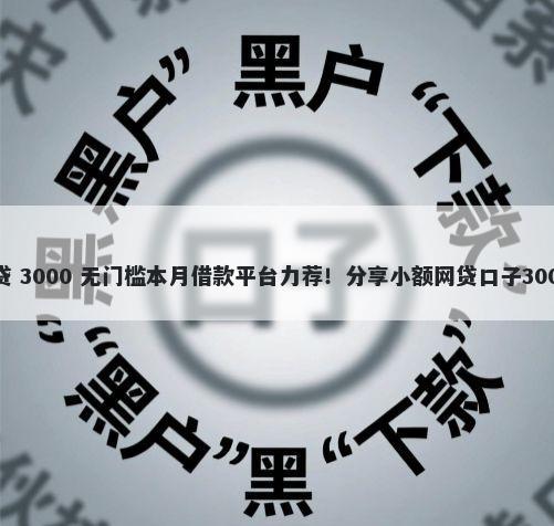 秒下5000小贷 3000 无门槛本月借款平台力荐!分享小额网贷口子3000无门槛借款