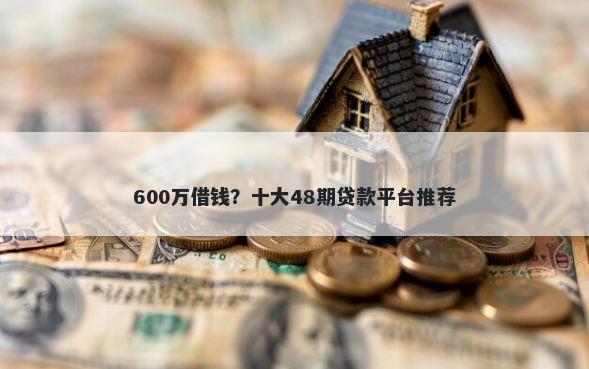 600万借钱？十大48期贷款平台推荐
