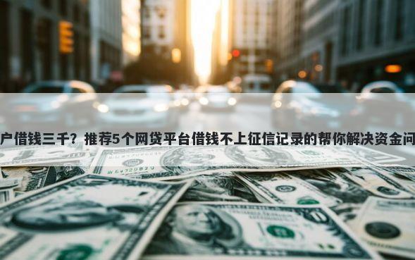 黑户借钱三千？推荐5个网贷平台借钱不上征信记录的帮你解决资金问题