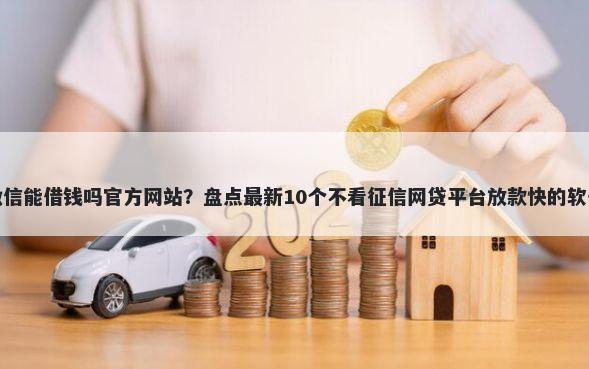 微信能借钱吗官方网站？盘点最新10个不看征信网贷平台放款快的软件