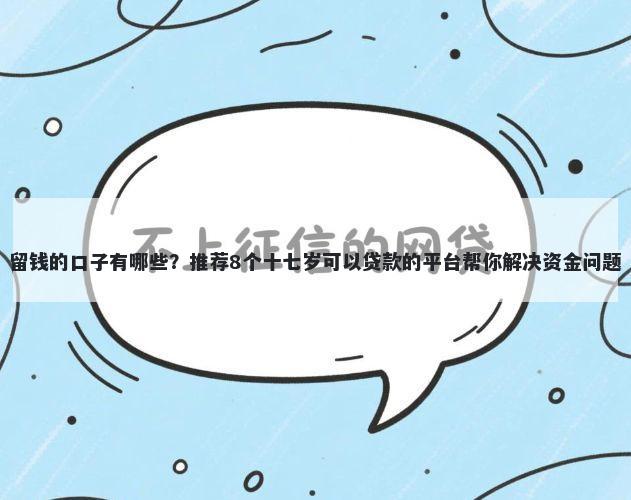 留钱的口子有哪些？推荐8个十七岁可以贷款的平台帮你解决资金问题