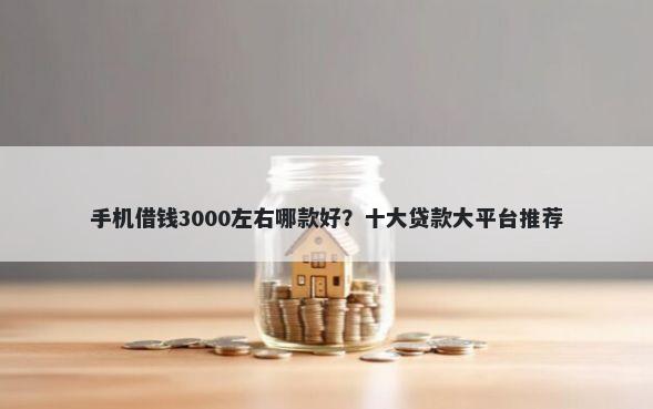 手机借钱3000左右哪款好?十大贷款大平台推荐