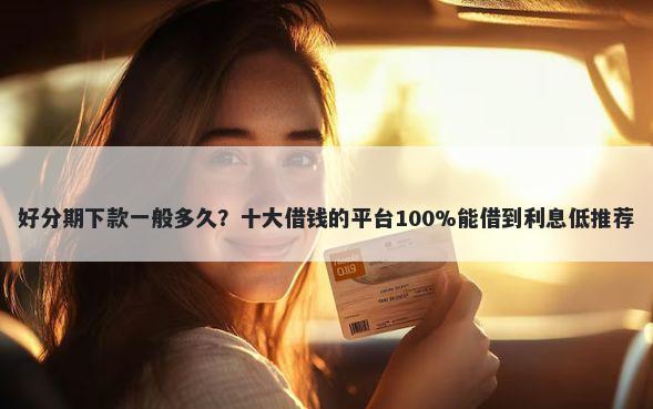好分期下款一般多久？十大借钱的平台100%能借到利息低推荐