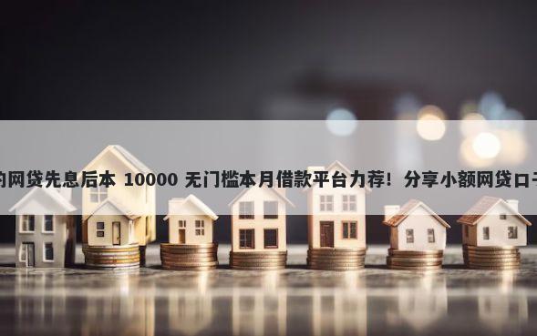 不看征信看公积金的网贷先息后本 10000 无门槛本月借款平台力荐！分享小额网贷口子10000无门槛借款