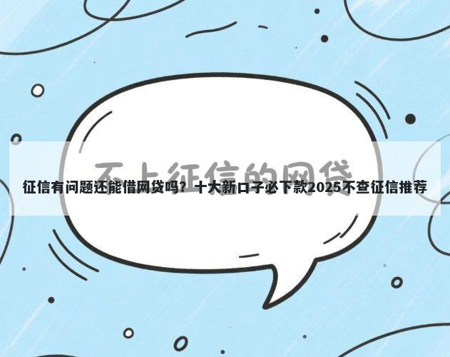 征信有问题还能借网贷吗?十大新口子必下款2025不查征信推荐