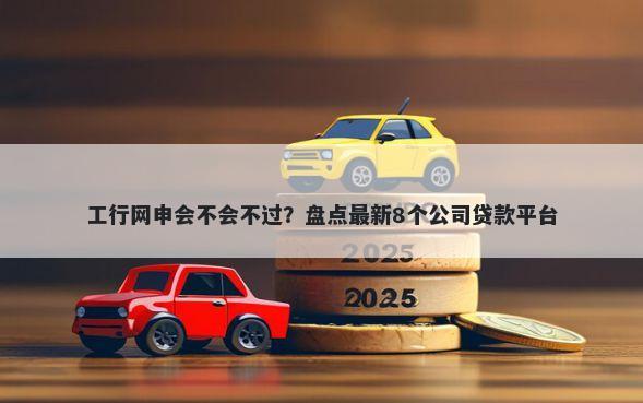 工行网申会不会不过？盘点最新8个公司贷款平台