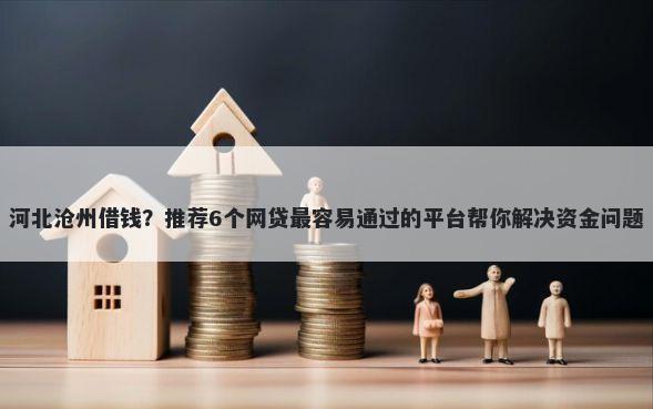 河北沧州借钱?推荐6个网贷最容易通过的平台帮你解决资金问题