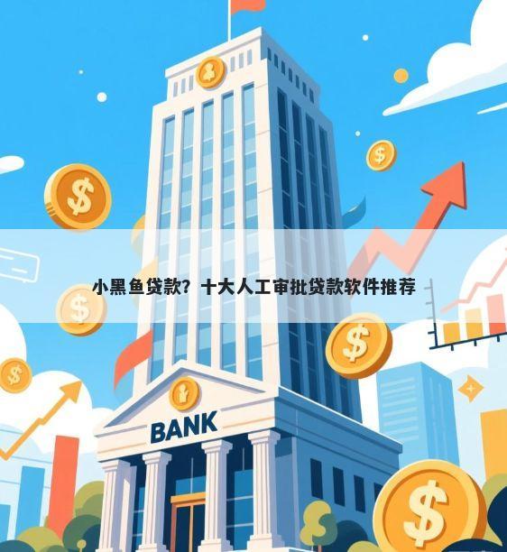 小黑鱼贷款？十大人工审批贷款软件推荐