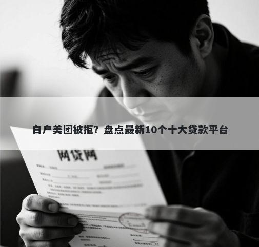 白户美团被拒?盘点最新10个十大贷款平台