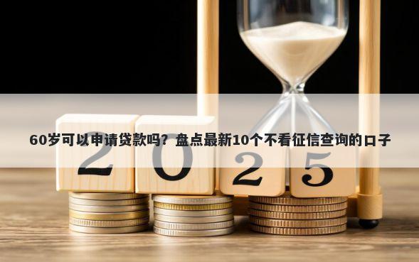 60岁可以申请贷款吗?盘点最新10个不看征信查询的口子