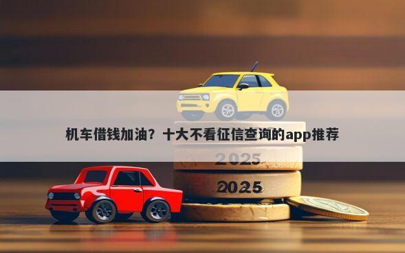 机车借钱加油？十大不看征信查询的app推荐