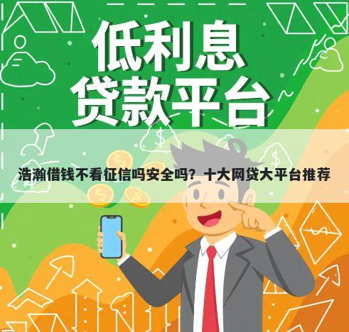 浩瀚借钱不看征信吗安全吗？十大网贷大平台推荐
