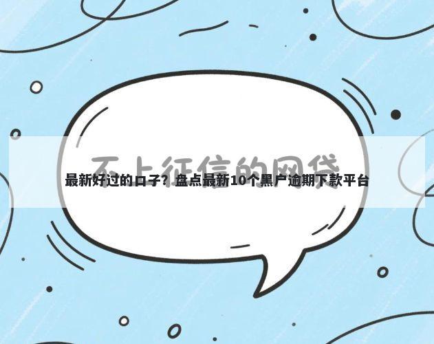 最新好过的口子？盘点最新10个黑户逾期下款平台