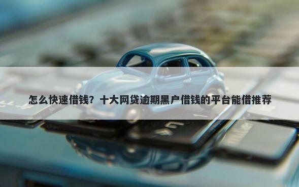 怎么快速借钱？十大网贷逾期黑户借钱的平台能借推荐