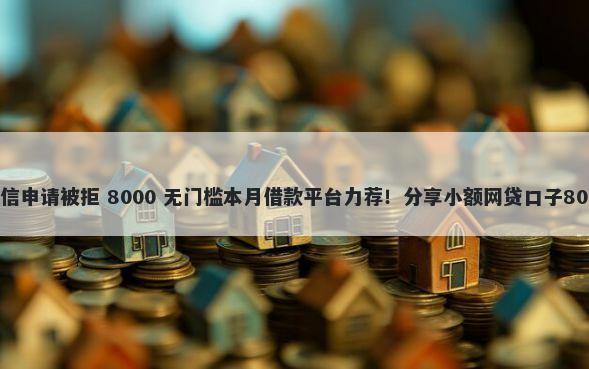 当前用户的授信申请被拒 8000 无门槛本月借款平台力荐！分享小额网贷口子8000无门槛借款