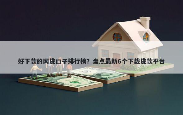 好下款的网贷口子排行榜？盘点最新6个下载贷款平台