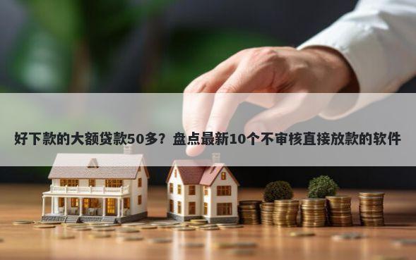好下款的大额贷款50多？盘点最新10个不审核直接放款的软件