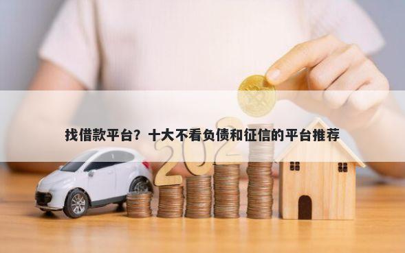 找借款平台？十大不看负债和征信的平台推荐